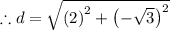 \therefore d=\sqrt{\left(2\right)^2+\left(-\sqrt{3}\right)^2}