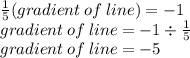 \frac{1}{5} (gradient \: of \: line) =  - 1 \\ gradient \: of \: line =  - 1 \div  \frac{1}{5}  \\ gradient \: of \: line =  - 5