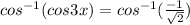 cos^{-1}(cos3x)= cos^{-1}(\frac{-1}{{\sqrt{2}}})