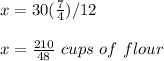 x=30(\frac{7}{4})/12\\\\x=\frac{210}{48}\ cups\ of\ flour