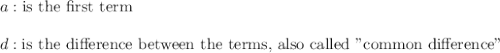 a: \text{is the first term} \\ \\ d: \text{is the difference between the terms, also called "common difference"}