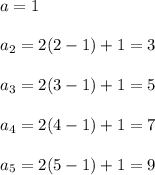 a=1 \\ \\ a_{2}=2(2-1)+1=3 \\ \\ a_{3}=2(3-1)+1=5 \\ \\ a_{4}=2(4-1)+1=7 \\ \\ a_{5}=2(5-1)+1=9