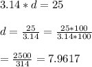 3.14*d=25\\\\d=\frac{25}{3.14}=\frac{25*100}{3.14*100}\\\\=\frac{2500}{314}=7.9617