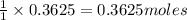 \frac{1}{1}\times 0.3625=0.3625moles
