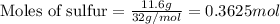 \text{Moles of sulfur}=\frac{11.6g}{32g/mol}=0.3625mol