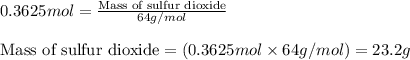 0.3625mol=\frac{\text{Mass of sulfur dioxide}}{64g/mol}\\\\\text{Mass of sulfur dioxide}=(0.3625mol\times 64g/mol)=23.2g