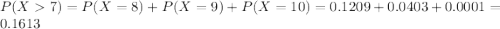 P(X  7) = P(X = 8) + P(X = 9) + P(X = 10) = 0.1209 + 0.0403 + 0.0001 = 0.1613
