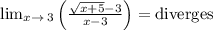 \lim _{x\to \:3}\left(\frac{\sqrt{x+5}-3}{x-3}\right)=\mathrm{diverges}