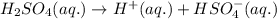 H_2SO_4(aq.)\rightarrow H^+(aq.)+HSO_4^-(aq.)