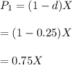 P_1=(1-d)X\\\\=(1-0.25)X\\\\=0.75X