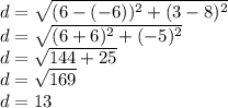 d = \sqrt {(6 - (- 6)) ^ 2+ (3-8) ^ 2}\\d = \sqrt {(6 + 6) ^ 2 + (- 5) ^ 2}\\d = \sqrt {144 + 25}\\d = \sqrt {169}\\d = 13