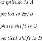 amplitude \ is \ A \\ \\ period \ is \ 2\pi /B \\ \\ phase \ shift \ is \ C \\ \\ vertical \ shift \ is \ D