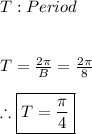 T:Period \\ \\ \\ T=\frac{2\pi}{B}=\frac{2\pi}{8} \\ \\ \therefore \boxed{T=\frac{\pi}{4}}