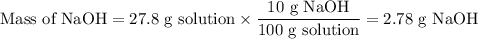 \text{Mass of NaOH} = \text{27.8 g solution} \times \dfrac{\text{10 g NaOH}}{\text{100 g solution}} = \text{2.78 g NaOH}