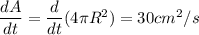 \dfrac{dA}{dt}  = \dfrac{d}{dt} (4\pi R^2) = 30cm^2/s