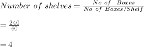 Number \ of \ shelves=\frac{No \ of \ \ Boxes}{No \ of \ Boxes/Shelf}\\\\=\frac{240}{60}\\\\=4