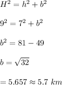H^2=h^2+b^2\\\\9^2=7^2+b^2\\\\b^2=81-49\\\\b=\sqrt{32}\\\\=5.657\approx5.7\ km