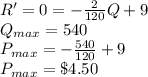 R'=0=-\frac{2}{120}Q+9\\Q_{max} = 540\\P_{max} = -\frac{540}{120} +9\\P_{max} =\$4.50