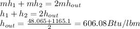 mh_1+mh_2=2mh_{out}\\h_1+h_2=2h_{out}\\h_{out}=\frac{48.065+1165.1}{2}=606.08Btu/lbm