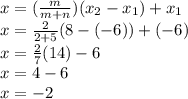 x=(\frac{m}{m+n})(x_2-x_1)+x_1\\x=\frac{2}{2+5}(8-(-6))+(-6)\\x=\frac{2}{7}(14)-6\\x=4-6\\x=-2
