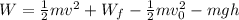 W=\frac{1}{2}mv^2+W_f-\frac{1}{2}mv^2_0-mgh