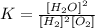 K=\frac{[H_2O]^2}{[H_2]^2[O_2]}