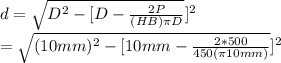 d=\sqrt{D^2-[D-\frac{2P}{(HB)\pi D} } ]^2\\=\sqrt{(10mm)^2-[10mm-\frac{2*500}{450( \pi10mm)} } ]^2