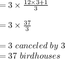 =3\times\frac{12\times3+1}{3} \\\\ =3\times\frac{37}{3} \\ \\ =3\ canceled \ by\ 3\\=37\ birdhouses