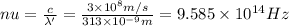 nu=\frac{c}{\lambda '}=\frac{3\times 10^8 m/s}{313\times 10^{-9} m}=9.585 \times 10^{14}Hz