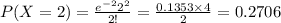 P(X=2)=\frac{e^{-2}2^{2}}{2!}=\frac{0.1353\times 4}{2}=0.2706