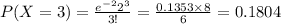 P(X=3)=\frac{e^{-2}2^{3}}{3!}=\frac{0.1353\times 8}{6}=0.1804
