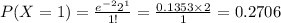 P(X=1)=\frac{e^{-2}2^{1}}{1!}=\frac{0.1353\times 2}{1}=0.2706