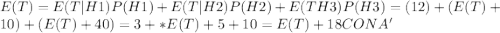 E(T) = E(T|H1)P(H1) + E(T|H2)P(H2) + E(T H3)P(H3) = (12) + (E(T) +10) + (E(T) + 40) = 3+ *E(T)+5+ 10 = E(T) +18 CON A'