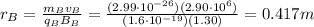 r_B=\frac{m_B v_B}{q_B B_B}=\frac{(2.99\cdot 10^{-26})(2.90\cdot 10^6)}{(1.6\cdot 10^{-19})(1.30)}=0.417 m
