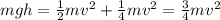 mgh=\frac{1}{2}mv^2+\frac{1}{4}mv^2=\frac{3}{4}mv^2