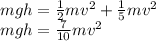mgh=\frac{1}{2}mv^2 + \frac{1}{5}mv^2\\mgh=\frac{7}{10}mv^2