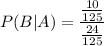 \displaystyle P(B|A)=\frac{\frac{10}{125}}{\frac{24}{125}}