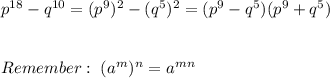 p^{18} - q^{10}=(p^9)^2-(q^5)^2=(p^9-q^5)(p^9+q^5) \\ \\ \\ Remember: \ (a^m)^n=a^{mn}