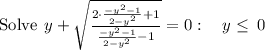 \mathrm{Solve\:}\:y+\sqrt{\frac{2\cdot \frac{-y^2-1}{2-y^2}+1}{\frac{-y^2-1}{2-y^2}-1}}=0:\quad y\le \:0