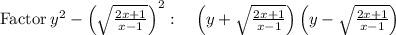 \mathrm{Factor\:}y^2-\left(\sqrt{\frac{2x+1}{x-1}}\right)^2:\quad \left(y+\sqrt{\frac{2x+1}{x-1}}\right)\left(y-\sqrt{\frac{2x+1}{x-1}}\right)