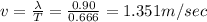 v=\frac{\lambda }{T}=\frac{0.90}{0.666}=1.351m/sec