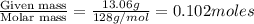 \frac{\text{Given mass}}{\text {Molar mass}}=\frac{13.06g}{128g/mol}=0.102moles