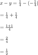 x-y=\frac{1}{4}-(-\frac{1}{4})\\\\=\frac{1}{4}+\frac{1}{4}\\\\=\frac{1+1}{4}\\\\=\frac{2}{4}\\\\=\frac{1}{2}