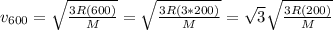 v_{600}=\sqrt{\frac{3R(600)}{M}}=\sqrt{\frac{3R(3*200)}{M}}=\sqrt{3} \sqrt{\frac{3R(200)}{M}}