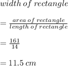 width \: of \: rectangle \\  \\  =  \frac{area \: of \: rectangle}{length \: of \: rectangle}  \\  \\  =  \frac{161}{14} \\  \\  =  11.5 \: cm