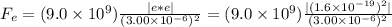 F_{e}=(9.0\times10^{9})\frac{\mid e *e\mid}{(3.00\times10^{-6})^{2}}=(9.0\times10^{9})\frac{\mid (1.6\times10^{-19})^2\mid}{(3.00\times10^{-6})^{2}}
