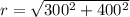 r = \sqrt{300^2 + 400^2}