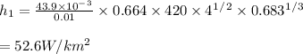 h_1 = \frac{43.9 \times 10^-^3}{0.01} \times 0.664\times420 \times 4^1^/^2 \times 0.683^1^/^3\\\\= 52.6W/km^2