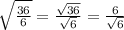 \sqrt{\frac{36}{6} } =\frac{\sqrt{36} }{\sqrt{6} }  =\frac{6}{\sqrt{6} }
