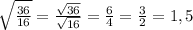 \sqrt{\frac{36}{16} } =\frac{\sqrt{36} }{\sqrt{16} } =\frac{6}{4}=\frac{3}{2}  =1,5